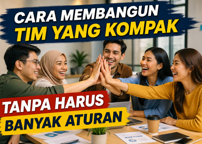 Cara Membangun Tim Yang Kompak Tanpa Harus Banyak Aturan