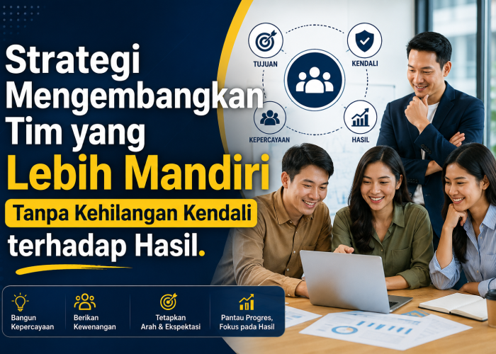Strategi Mengembangkan Tim yang Lebih Mandiri Tanpa Kehilangan Kendali terhadap Hasil