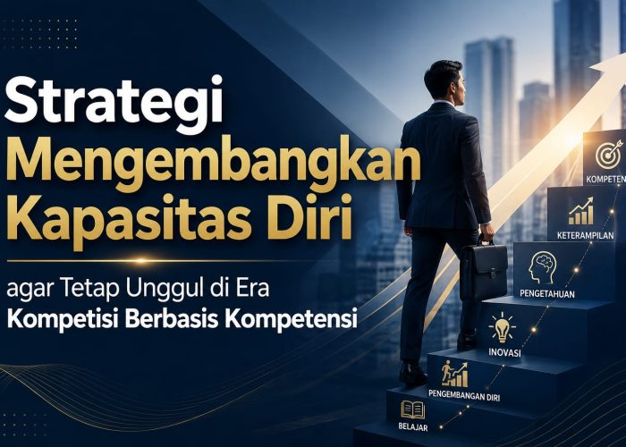Strategi Mengembangkan Kapasitas Diri agar Tetap Unggul di Era Kompetisi Berbasis Kompetensi