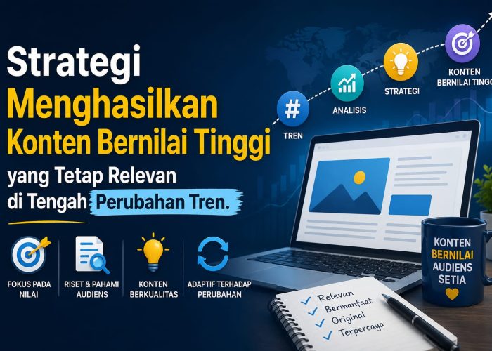 Strategi Konten Bernilai Tinggi yang Tetap Relevan di Tengah Perubahan Tren