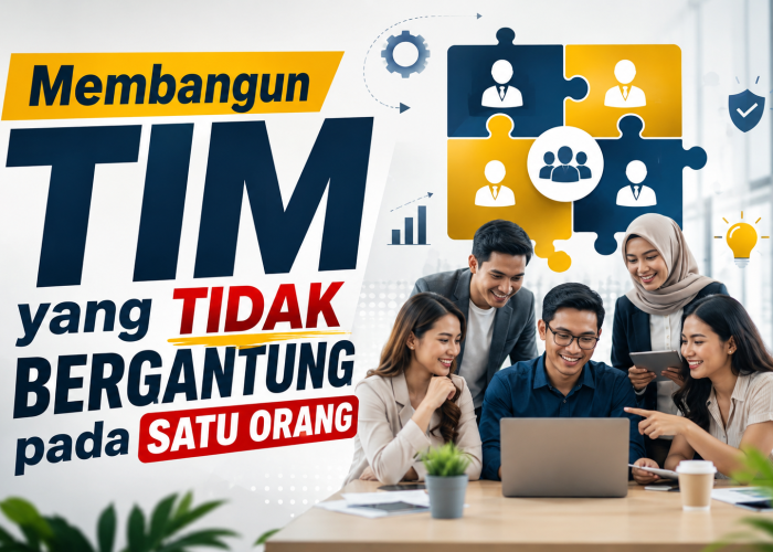 Membangun Tim yang Tidak Bergantung pada Satu Orang
