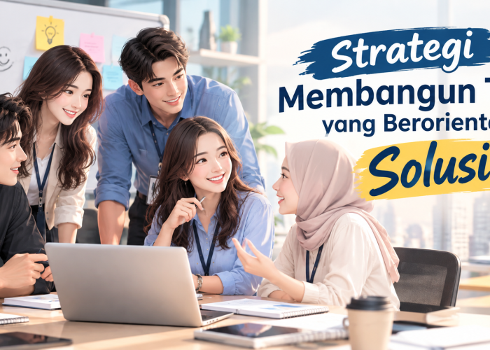 Strategi Membangun Tim yang Berorientasi Solusi