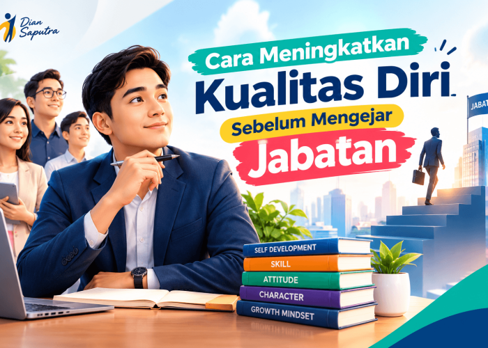 Cara Meningkatkan Kualitas Diri Sebelum Mengejar Jabatan